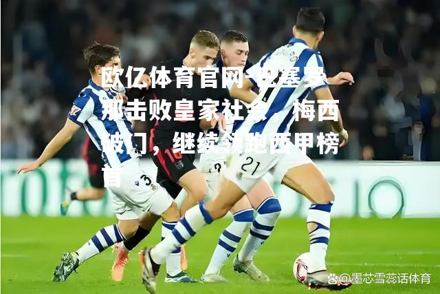 巴塞罗那击败皇家社会，梅西破门，继续领跑西甲榜首