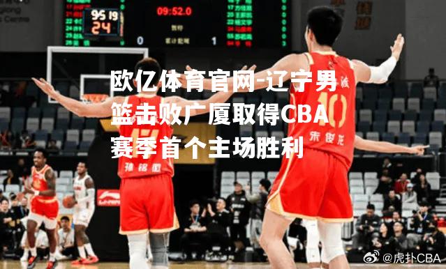 辽宁男篮击败广厦取得CBA赛季首个主场胜利