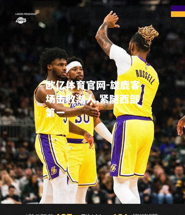 雄鹿客场击败湖人,紧随西部第一
