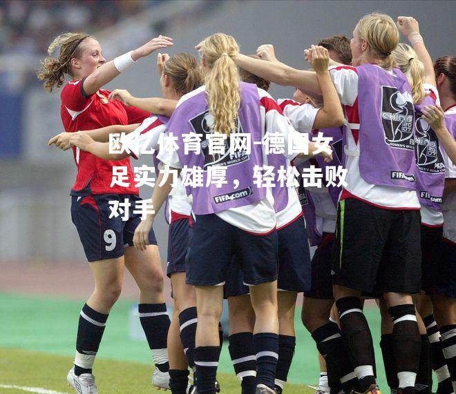 德国女足实力雄厚，轻松击败对手