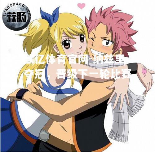 纳兹里夺冠，晋级下一轮比赛