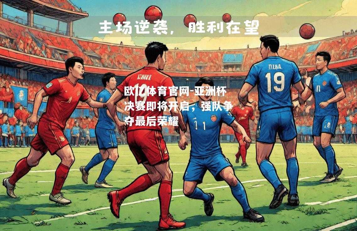 亚洲杯决赛即将开启，强队争夺最后荣耀