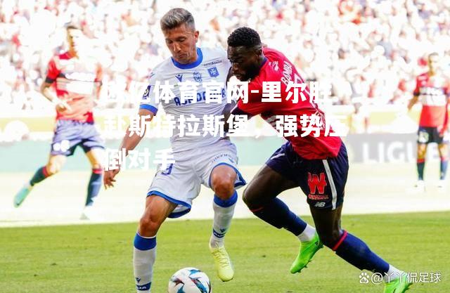里尔胜赴斯特拉斯堡，强势压倒对手